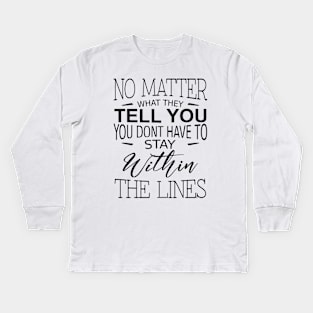 No matter what they tell you you dont have to stay within the lines, Inspirational Words of Wisdom Kids Long Sleeve T-Shirt